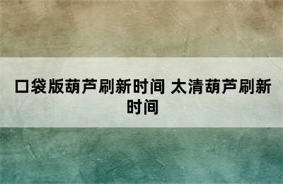 口袋版葫芦刷新时间 太清葫芦刷新时间